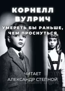 Умереть бы раньше, чем проснуться - Вулрич Корнелл