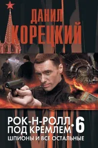 Рок-н-ролл под Кремлем 6. Шпионы и все остальные - Данил Корецкий