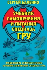 Учебник самолечения и питания Спецназа ГРУ. Продолжение супербестселлера «Учебник выживания Спецназа ГРУ» - Сергей Баленко