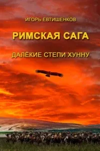 Римская сага 4. Далёкие степи хунну - Игорь Евтишенков