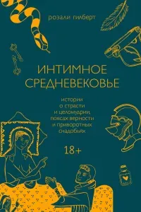 Интимное средневековье. Истории о страсти и целомудрии, поясах верности и приворотных снадобьях - Розали Гилберт
