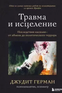 Травма и исцеление. Последствия насилия – от абьюза до политического террора - Джудит Герман