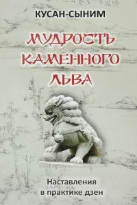 Мудрость каменного Льва. Наставления в практике дзен - Кусан-сыним