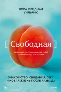 Свободная. Знакомство, свидания, секс и новая жизнь после развода - Лора Фридман Уильямс