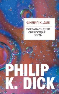 Порвалась дней связующая нить - Филип Дик