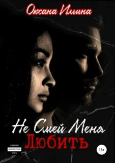 Не Смей Меня Любить 1. Не Смей Меня Любить - Оксана Ильина