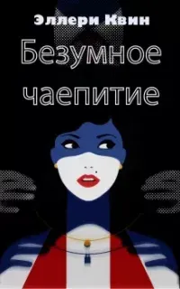 Безумное чаепитие - Эллери Квин