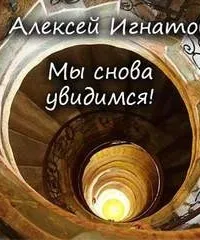 Мы снова увидимся! - Алексей Игнатов