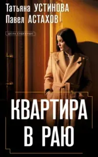 Дела судебные. Квартира в раю - Татьяна Устинова, Павел Астахов