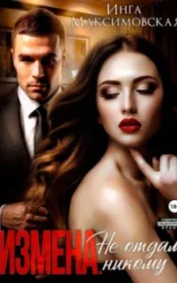 Измена. Не отдам никому - Инга Максимовская