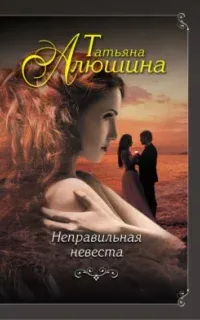 Неправильная невеста - Татьяна Алюшина