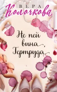 Не пей вина, Гертруда - Вера Колочкова
