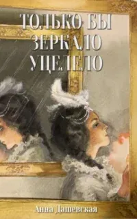 Только бы зеркало уцелело - Анна Дашевская