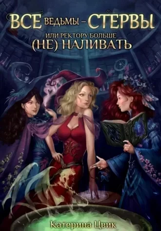 Все ведьмы – стервы 1. Все ведьмы – стервы Или Ректору больше (не) наливать - Катерина Цвик