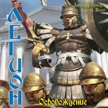 Легион 8. Освобождение - Александр Прозоров, Алексей Живой