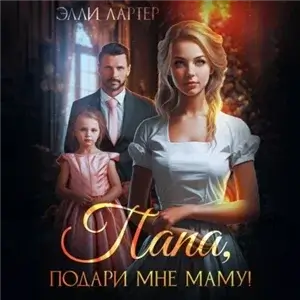Сказки наших дней 3. Папа, подари мне маму, или Золушка для (не)родной дочери - Элли Лартер