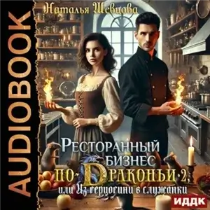 Ресторанный бизнес по-Драконьи или Из герцогини в служанки 2 - Наталья Шевцова