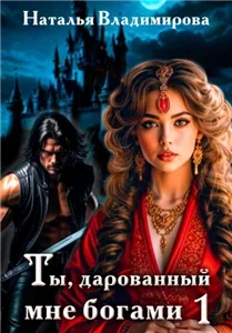 Ты, дарованный мне богами. Книга первая 1 - Наталья Владимирова