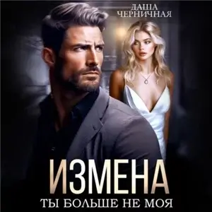 Измена. Ты больше не моя - Даша Черничная