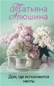 Дом, где исполняются мечты - Татьяна Алюшина
