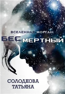 Вселенная Морган 1. Бессмертный - Татьяна Солодкова