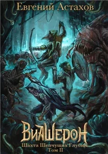 Виашерон 3. Шахта Шепчущих Глубин. Том II - Евгений Астахов
