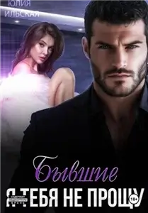 Бывшие. Я тебя не прощу - Юлия Ильская