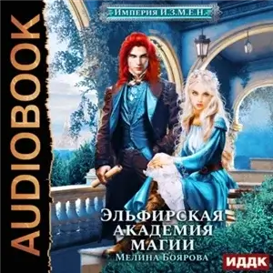 Империя И.З.М.Е.Н 2. Эльфирская академия магии. Книга 1 - Мелина Боярова