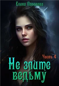 В гостях у ведьмы. Не злите ведьму. Часть 4 - Елена Паленова