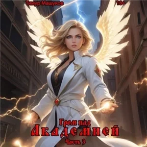 Гром над миром 4. Гром над Академией. Часть 3 - Тимур Машуков