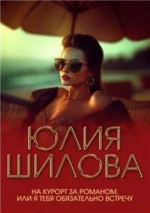 На курорт за романом, или Я тебя обязательно встречу - Юлия Шилова