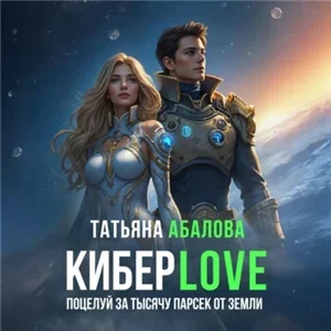 КиберLove 2. Поцелуй за тысячу парсек от Земли - Татьяна Абалова