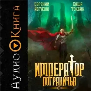 Император Пограничья. Книга 3 - Саша Токсик, Евгений Астахов