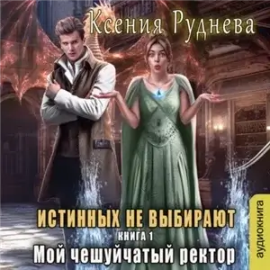 Чешуйчатые 1. Истинных не выбирают. Мой чешуйчатый ректор - Ксения Руднева