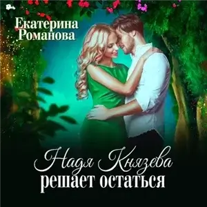 Надя Князева решает остаться - Екатерина Романова