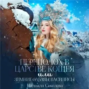 Переполох в царстве Кощея, или Зимние забавы Василисы - Надежда Соколова