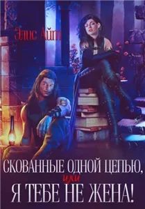 Скованные одной цепью, или Я тебе не жена 1 - Элис Айт