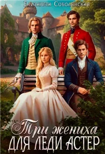 Три жениха для Леди Астер - Елизавета Соболянская
