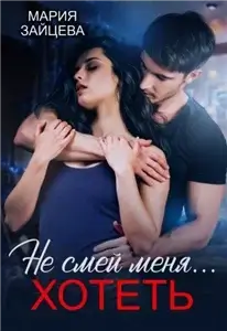 Не смей меня хотеть 1. Не смей меня… хотеть - Мария Зайцева