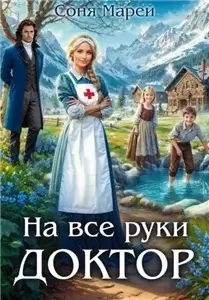 Врачи-попаданки 4. На все руки доктор. Книга 1 - Соня Марей