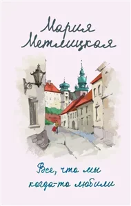 Все, что мы когда-то любили - Мария Метлицкая