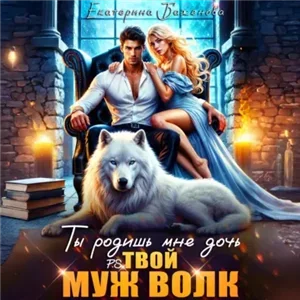 Твой Волк. Ты родишь мне дочь. P.S. твой муж Волк. Том 2 - Екатерина Баженова
