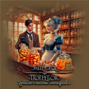 Попаданка в деле 3. Погребок. Грибное счастье попаданки - Элен Скор