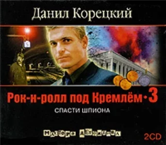 Рок-н-ролл под Кремлем 3. Спасти шпиона - Данил Корецкий