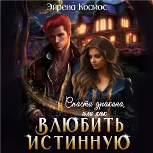 Истинность- (не) значит любовь 3. Спасти дракона, или как влюбить истинную - Эйрена Космос
