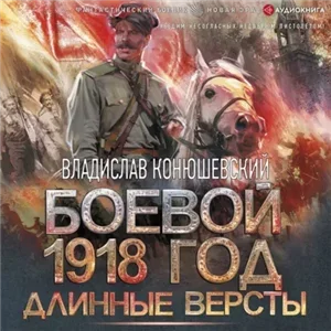Боевой 1918 год 2. Длинные версты - Владислав Конюшевский