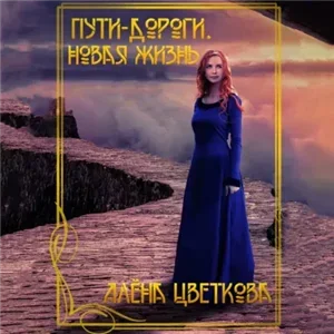 Пути-дороги 2. Новая жизнь - Алёна Цветкова
