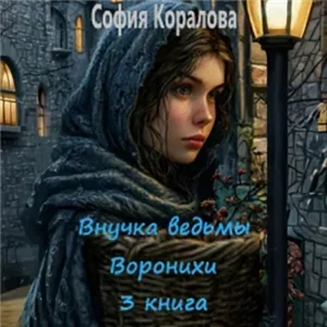 Внучка ведьмы Воронихи. Книга 3 - София Коралова