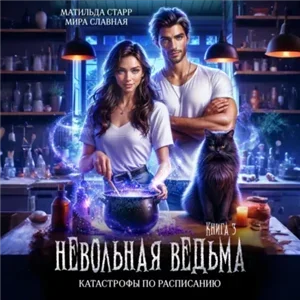 Невольная ведьма 3. Катастрофы по расписанию - Матильда Старр, Мира Славная