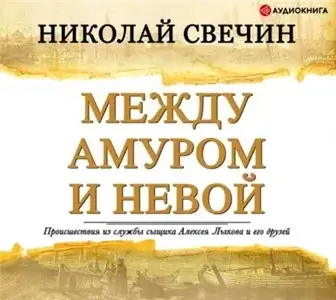 Сыщик Его Величества  5. Между Амуром и Невой - Николай Свечин
